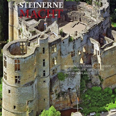Steinerne Macht. Burgen, Festungen, Schlösser in Lothringen, Luxemburg und im Saarland